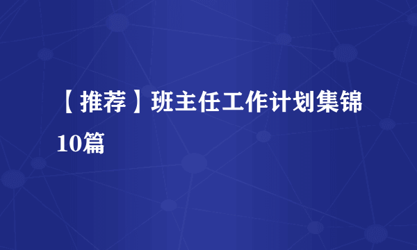 【推荐】班主任工作计划集锦10篇