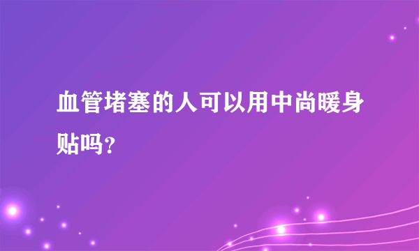 血管堵塞的人可以用中尚暖身贴吗？