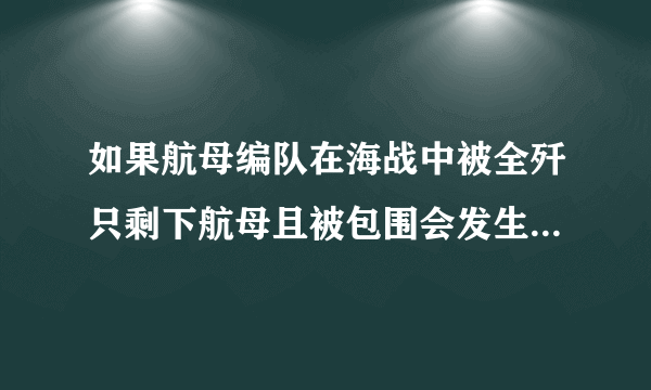 如果航母编队在海战中被全歼只剩下航母且被包围会发生肉搏战么？