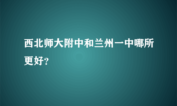 西北师大附中和兰州一中哪所更好？