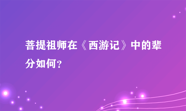 菩提祖师在《西游记》中的辈分如何？