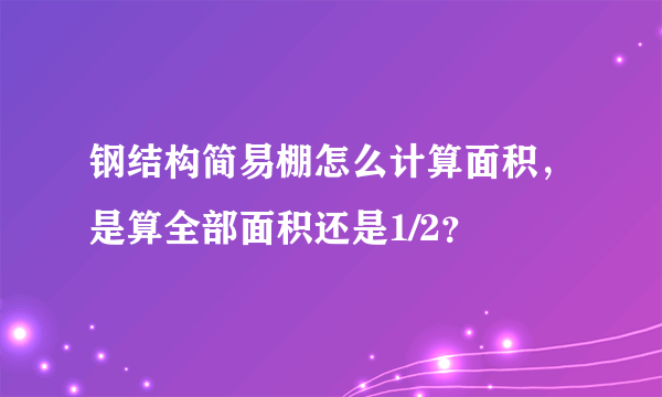 钢结构简易棚怎么计算面积，是算全部面积还是1/2？