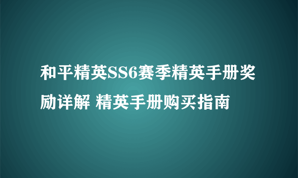 和平精英SS6赛季精英手册奖励详解 精英手册购买指南