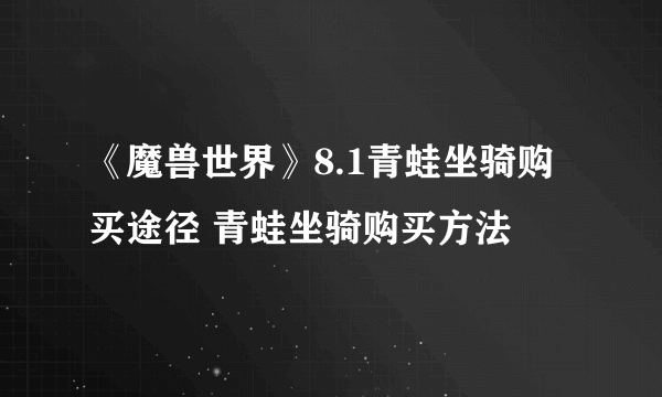 《魔兽世界》8.1青蛙坐骑购买途径 青蛙坐骑购买方法