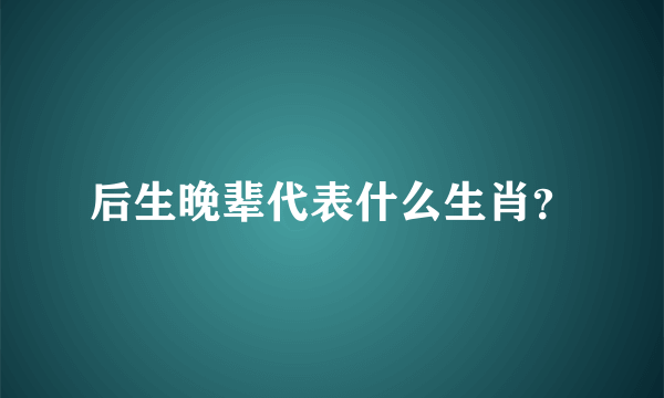 后生晚辈代表什么生肖？