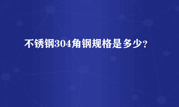 不锈钢304角钢规格是多少？