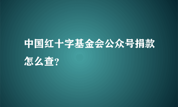 中国红十字基金会公众号捐款怎么查？