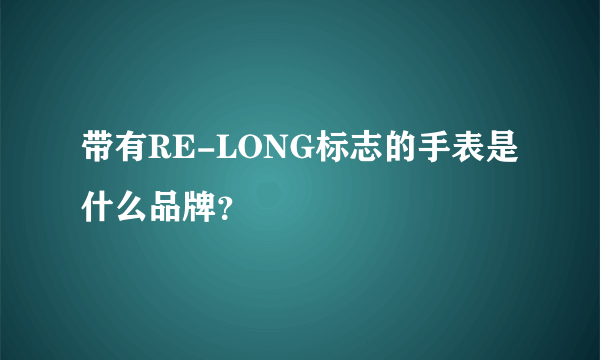 带有RE-LONG标志的手表是什么品牌？