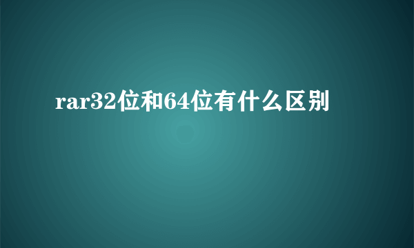 rar32位和64位有什么区别