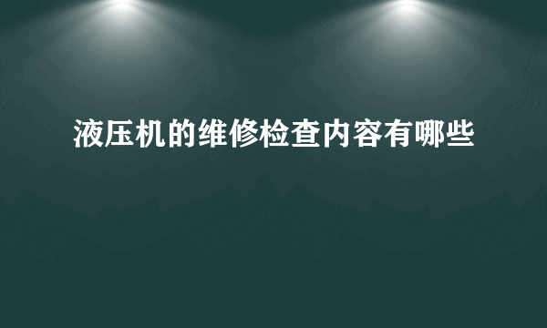 液压机的维修检查内容有哪些