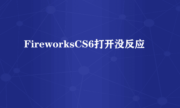 FireworksCS6打开没反应