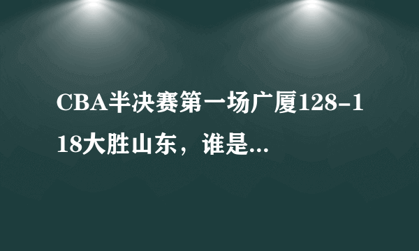 CBA半决赛第一场广厦128-118大胜山东，谁是最佳球员？