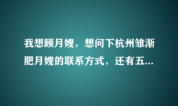 我想顾月嫂，想问下杭州雏渐肥月嫂的联系方式，还有五一他们休息吗