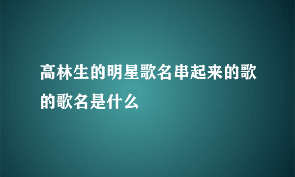 高林生的明星歌名串起来的歌的歌名是什么