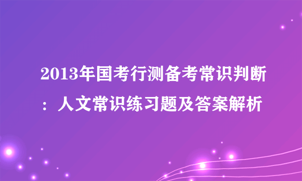 2013年国考行测备考常识判断：人文常识练习题及答案解析