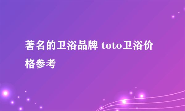 著名的卫浴品牌 toto卫浴价格参考