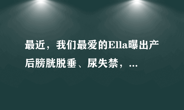 最近，我们最爱的Ella曝出产后膀胱脱垂、尿失禁，宝妈有什么方法可以进行恢复？