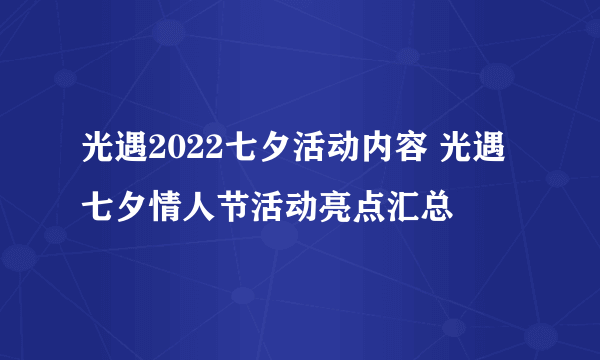 光遇2022七夕活动内容 光遇七夕情人节活动亮点汇总