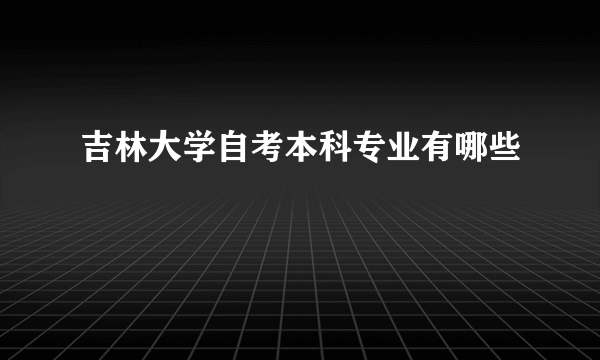 吉林大学自考本科专业有哪些