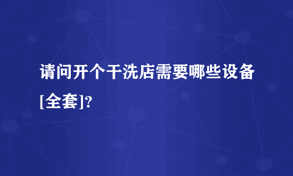 请问开个干洗店需要哪些设备[全套]？