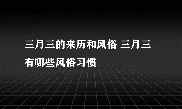 三月三的来历和风俗 三月三有哪些风俗习惯