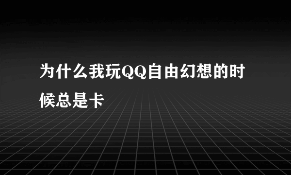 为什么我玩QQ自由幻想的时候总是卡