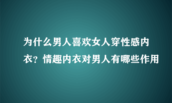 为什么男人喜欢女人穿性感内衣？情趣内衣对男人有哪些作用