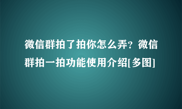 微信群拍了拍你怎么弄？微信群拍一拍功能使用介绍[多图]