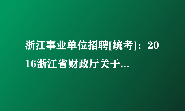 浙江事业单位招聘[统考]：2016浙江省财政厅关于部分事业单位招聘4人公告