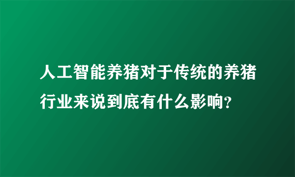 人工智能养猪对于传统的养猪行业来说到底有什么影响？