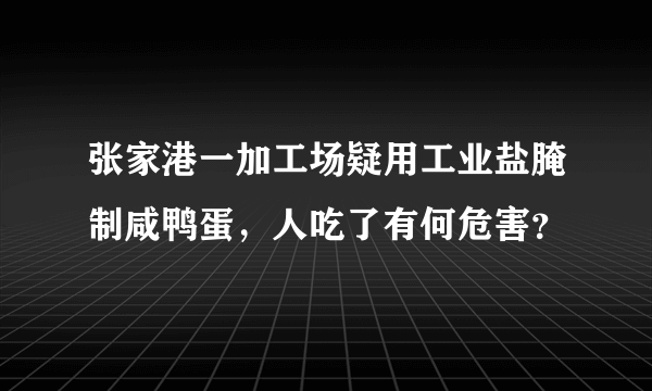 张家港一加工场疑用工业盐腌制咸鸭蛋，人吃了有何危害？