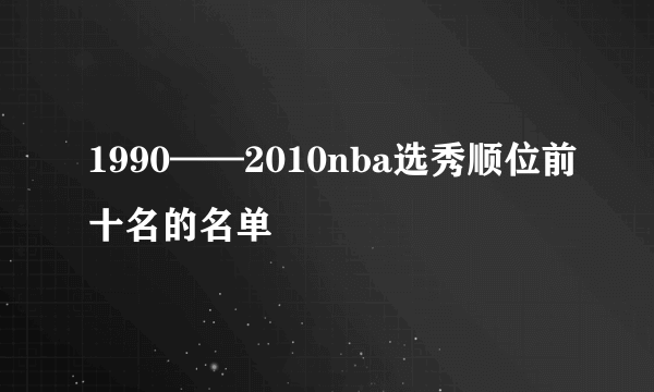 1990——2010nba选秀顺位前十名的名单