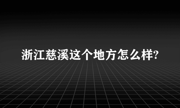 浙江慈溪这个地方怎么样?