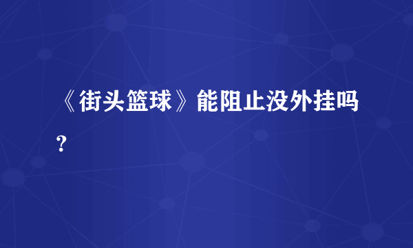 《街头篮球》能阻止没外挂吗？