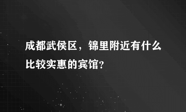 成都武侯区，锦里附近有什么比较实惠的宾馆？