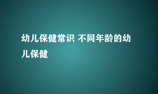 幼儿保健常识 不同年龄的幼儿保健