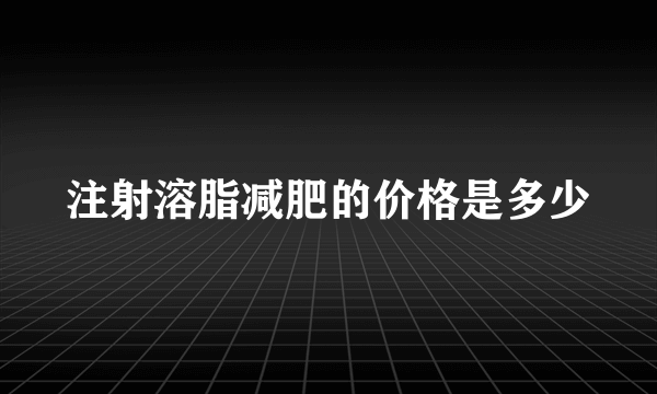 注射溶脂减肥的价格是多少