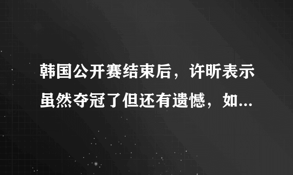 韩国公开赛结束后，许昕表示虽然夺冠了但还有遗憾，如何解读？