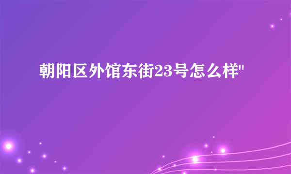 朝阳区外馆东街23号怎么样