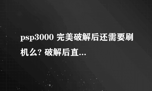 psp3000 完美破解后还需要刷机么? 破解后直接就能玩游戏么? 如果不小心关机了 要怎么办?