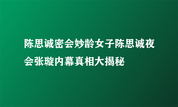 陈思诚密会妙龄女子陈思诚夜会张璇内幕真相大揭秘