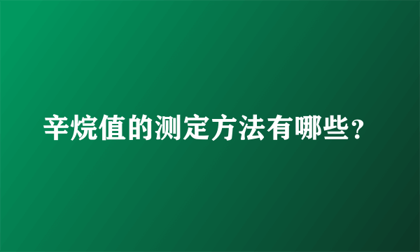 辛烷值的测定方法有哪些？