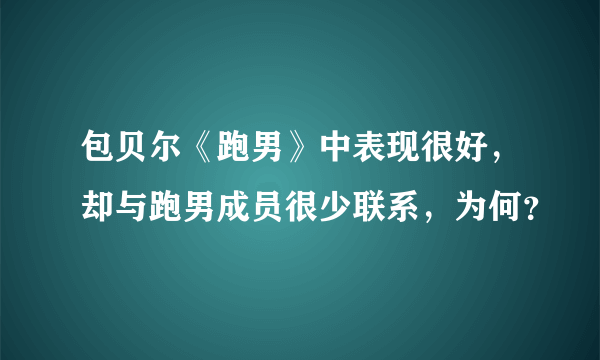 包贝尔《跑男》中表现很好，却与跑男成员很少联系，为何？