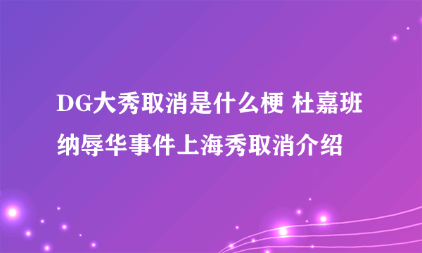 DG大秀取消是什么梗 杜嘉班纳辱华事件上海秀取消介绍