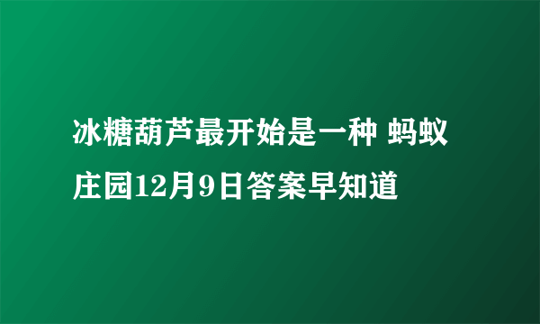 冰糖葫芦最开始是一种 蚂蚁庄园12月9日答案早知道