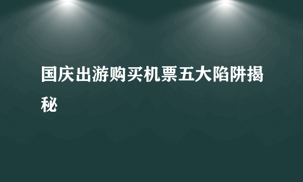 国庆出游购买机票五大陷阱揭秘