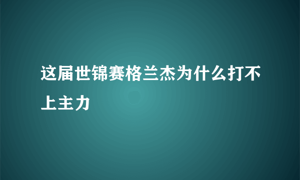 这届世锦赛格兰杰为什么打不上主力