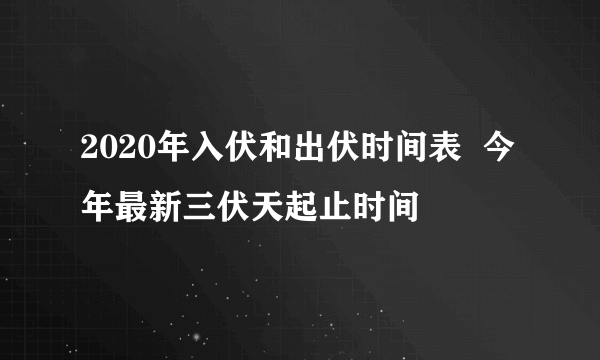 2020年入伏和出伏时间表  今年最新三伏天起止时间