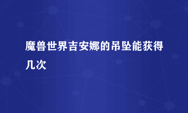 魔兽世界吉安娜的吊坠能获得几次