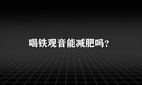 喝铁观音能减肥吗？